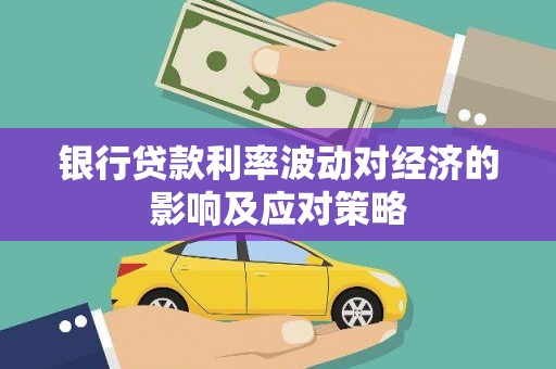 漠河银行贷款利率波动对经济的影响及应对策略
