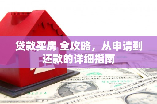 漠河贷款买房 全攻略，从申请到还款的详细指南