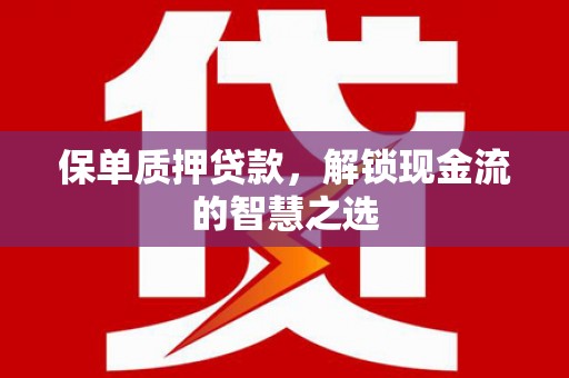 漠河保单质押贷款，解锁现金流的智慧之选