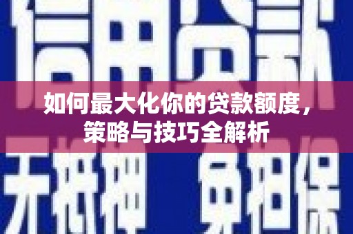 漠河如何最大化你的贷款额度，策略与技巧全解析