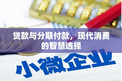 漠河贷款与分期付款，现代消费的智慧选择