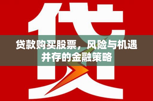 漠河贷款购买股票，风险与机遇并存的金融策略