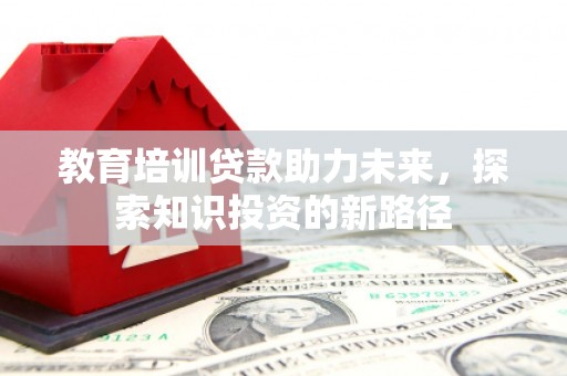 漠河教育培训贷款助力未来，探索知识投资的新路径