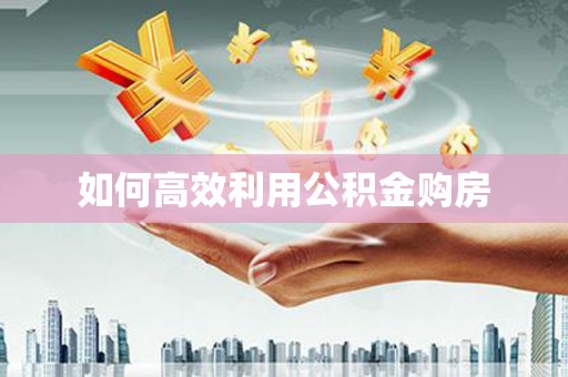 漠河如何高效利用公积金购房