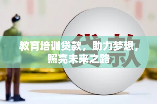 漠河教育培训贷款，助力梦想，照亮未来之路