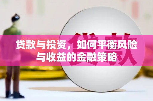 漠河贷款与投资，如何平衡风险与收益的金融策略