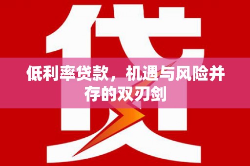 漠河低利率贷款，机遇与风险并存的双刃剑