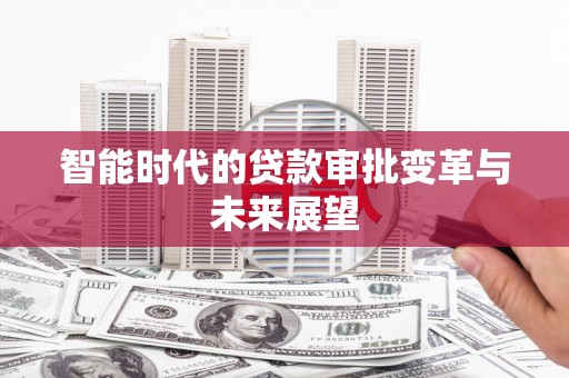 漠河智能时代的贷款审批变革与未来展望