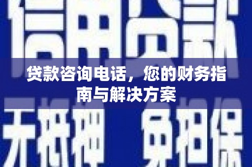 漠河贷款咨询电话，您的财务指南与解决方案