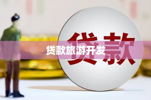 漠河贷款旅游开发