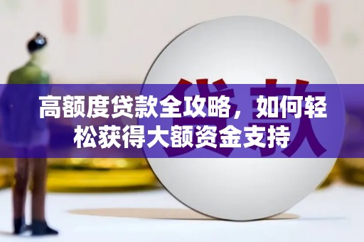 漠河高额度贷款全攻略，如何轻松获得大额资金支持