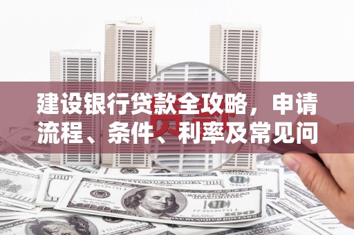 漠河建设银行贷款全攻略，申请流程、条件、利率及常见问题解答
