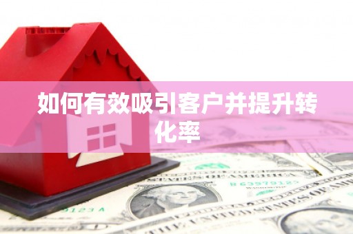 漠河如何有效吸引客户并提升转化率