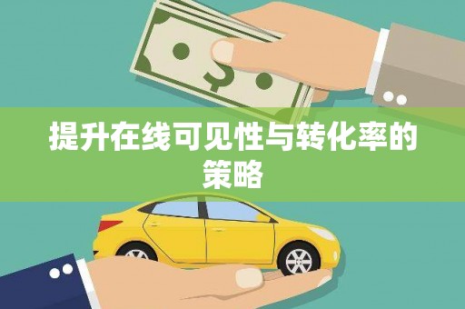 漠河提升在线可见性与转化率的策略