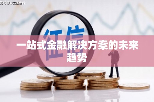 漠河一站式金融解决方案的未来趋势