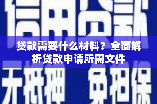 漠河贷款需要什么材料？全面解析贷款申请所需文件