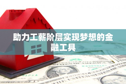 漠河助力工薪阶层实现梦想的金融工具