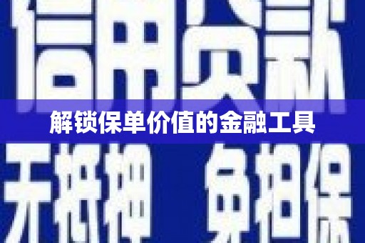 漠河解锁保单价值的金融工具