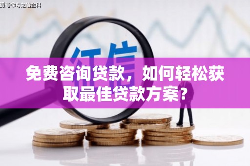 漠河免费咨询贷款，如何轻松获取最佳贷款方案？