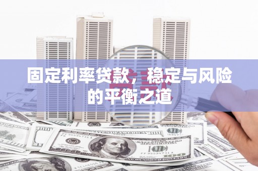 漠河固定利率贷款，稳定与风险的平衡之道