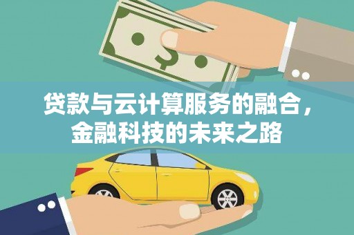 漠河贷款与云计算服务的融合，金融科技的未来之路