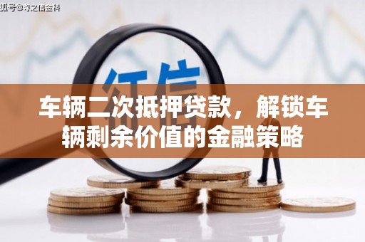 漠河车辆二次抵押贷款，解锁车辆剩余价值的金融策略