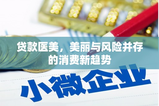 漠河贷款医美，美丽与风险并存的消费新趋势