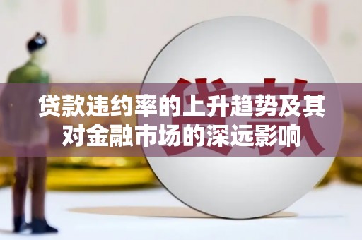 漠河贷款违约率的上升趋势及其对金融市场的深远影响