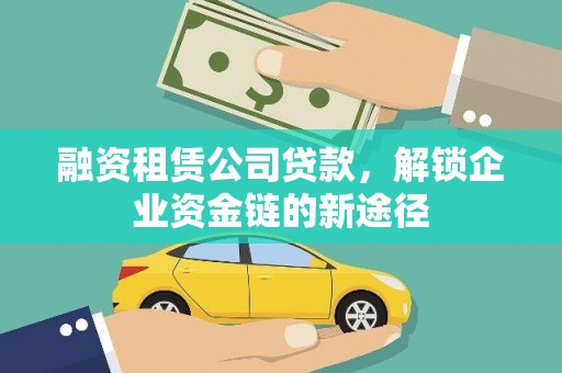 漠河融资租赁公司贷款，解锁企业资金链的新途径
