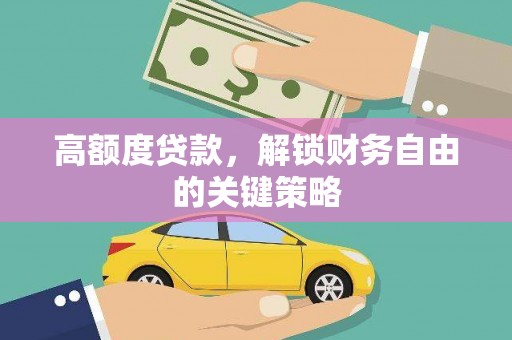 漠河高额度贷款，解锁财务自由的关键策略