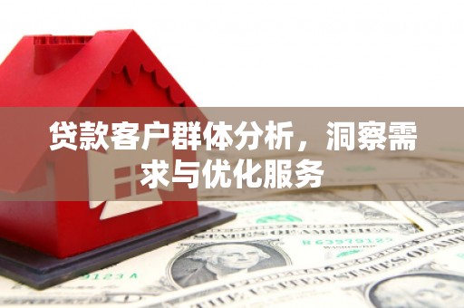 漠河贷款客户群体分析，洞察需求与优化服务